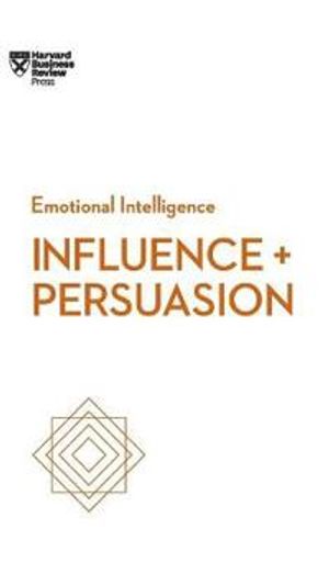 Influence and Persuasion (HBR Emotional Intelligence Series)