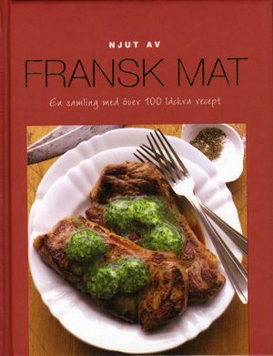 Njut av Fransk Mat - En samling med över 100 läckra recept