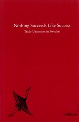 Nothing Succeeds Like Success Trade Unionism in Sweden | 0:e upplagan