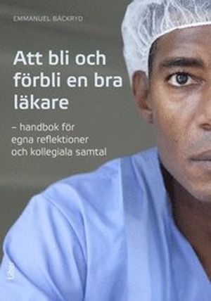 Att bli och förbli en bra läkare - Handbok för egna reflektioner och kollegiala samtal | 1:a upplagan