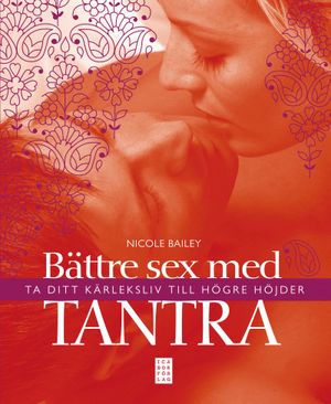 Bättre sex med tantra : ta ditt kärleksliv till högre höjder | 1:a upplagan