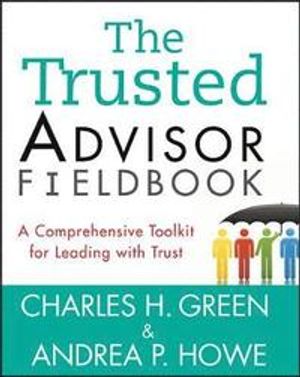 The Trusted Advisor Fieldbook: A Comprehensive Toolkit for Leading with Tru | 1:a upplagan