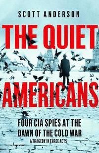 Quiet Americans - Four CIA Spies at the Dawn of the Cold War - A Tragedy in