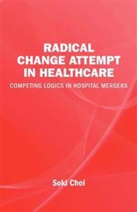 Radical change in healthcare : competing logics in hospital mergers | 0:e upplagan