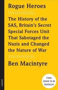 Rogue Heroes: The History of the SAS, Britain's Secret Special Forces Unit That Sabotaged the Nazis and Changed the Nature of Wa