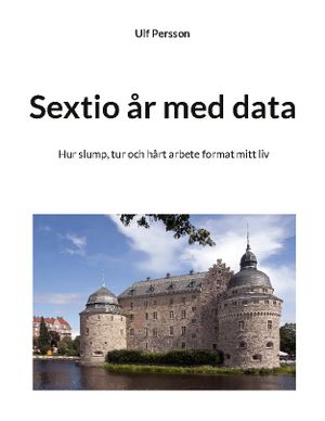 Sextio år med data : Hur slump, tur och hårt arbete format mitt liv | 1:a upplagan