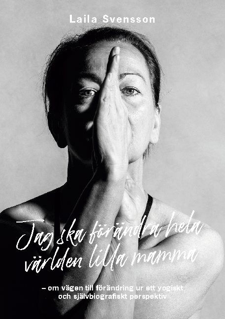 Jag ska förändra hela världen lilla mamma : om vägen till förändring ur ett yogiskt och självbiografiskt perspektiv | 1:a upplagan