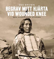 Begrav mitt hjärta vid Wounded Knee : erövringen av Vilda Västern ur indianernas perspektiv - den illustrerade utgåvan