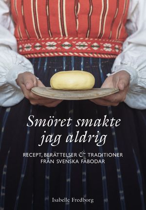 Smöret smakte jag aldrig: recept, berättelser och traditioner från svenska fäbodar | 1:a upplagan