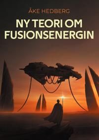 Ny teori om fusionsenergin : och därmed ny typ av en fungerande Fusions-Rea | 1:a upplagan