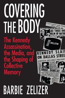 Covering the body - kennedy assassination, the media and the shaping of col