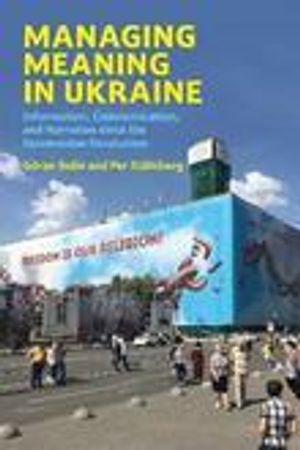 Managing meaning in Ukraine : information, communication, and narration since the Euromaidan revolution | 1:a upplagan