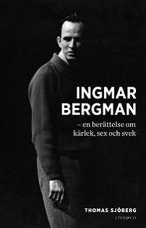 Ingmar Bergman : en berättelse om kärlek, sex och svek | 1:a upplagan