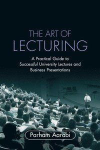 Art of Lecturing, The: A Practical Guide to Successful University Lectures and Business Presentations