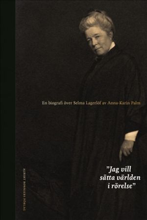 Jag vill sätta världen i rörelse : en biografi över Selma Lagerlöf