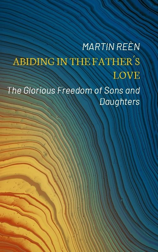 Abiding in the Father´s love : the glorious freedom of sons and daughters | 1:a upplagan