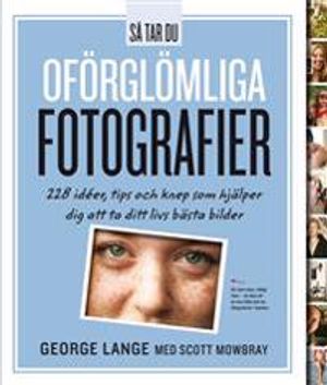 Så tar du oförglömliga fotografier : 228 idéer, tips och knep som hjälper dig att ta ditt livs bästa bilder | 1:a upplagan