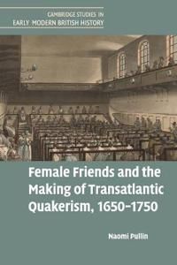 Female Friends and the Making of Transatlantic Quakerism, 1650–1750