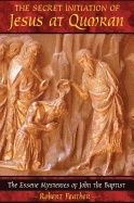 Secret Initiation Of Jesus At Qumran : The Essene Mysteries of John the Baptist