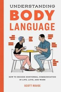 Understanding Body Language : How to Decode Nonverbal Communication in Life, Love, and Work