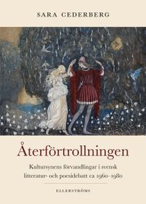 Återförtrollningen : kultursynens förvandlingar i svensk litteratur- och poesidebatt ca 1960–1980