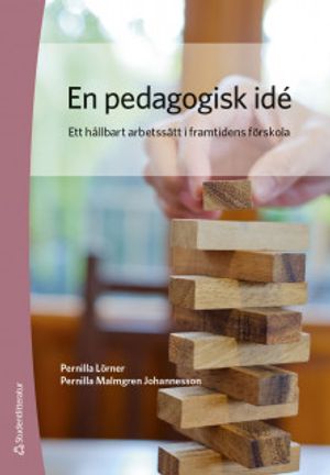 En pedagogisk idé - Ett hållbart arbetssätt i framtidens förskola | 1:a upplagan