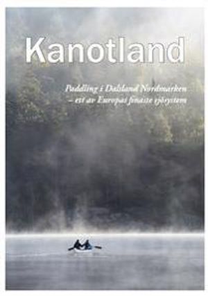 Kanotland : paddling i Dalsland-Nordmarken - ett av Europas finaste sjösystem!