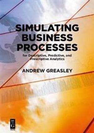 Simulating Business Processes for Descriptive, Predictive, and Prescriptive Analytics | 1:a upplagan