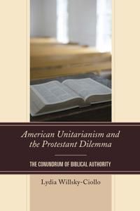 American unitarianism and the protestant dilemma - the conundrum of biblica | 0:e upplagan