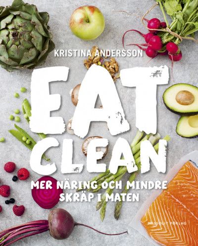 Eat clean - mer näring och mindre skräp i maten - Kristina Andersson - Upplaga 1