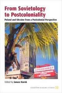 From sovietology to postcoloniality : Poland and Ukraine from a postcolonial perspective | 0:e upplagan