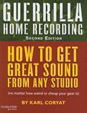 Guerilla Home Recording: how to get great sound from any studio (no matter how weird or cheap your gear is)