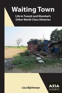 Waiting Town – Life in Transit and Mumbai?s Other World–Class Histories
