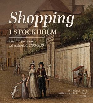 Shopping i Stockholm. Sociala praktiker på gatunivå, 1700-1850 | 1:a upplagan