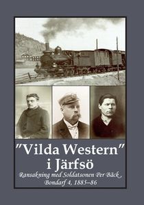 Vilda Western i Järfsö : Ransakning med Soldatsonen Per Bäck, Bondarf 4, 1885–86
