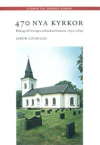 470 nya kyrkor : bidrag till Sveriges arkitekturhistoria 1850-1890 | 0:e upplagan