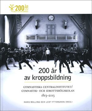200 år av kroppsbildning : Gymnastiska centralinstitutet - Gymnastik- och idrottshögskolan 1813-2013 | 0:e upplagan