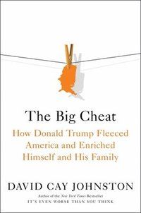 Big Cheat - How Donald Trump Fleeced America and Enriched Himself and His F