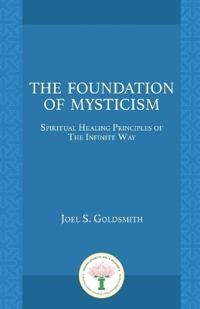 Foundations Of Mysticism: Healing Principles Of The Infinite Way