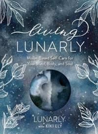 Living Lunarly: Moon-Based Self-Care for Your Mind, Body, and Soul