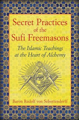 Secret Practices of the Sufi Freemasons: The Islamic Teachings at the Heart of Alchemy | 0:e upplagan