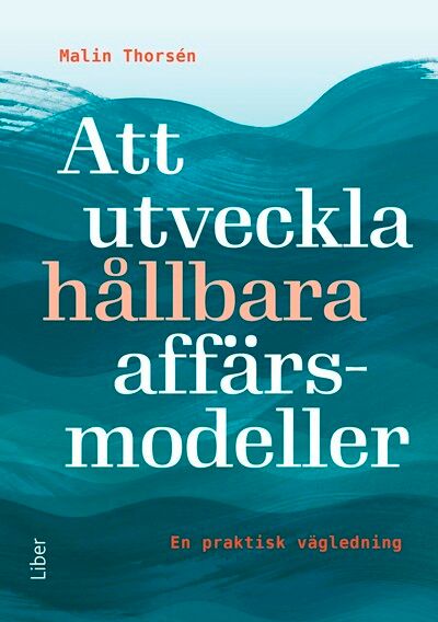 Att utveckla hållbara affärsmodeller : en praktisk vägledning | 1:a upplagan