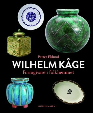 Wilhelm Kåge : formgivare i folkhemmet | 1:a upplagan