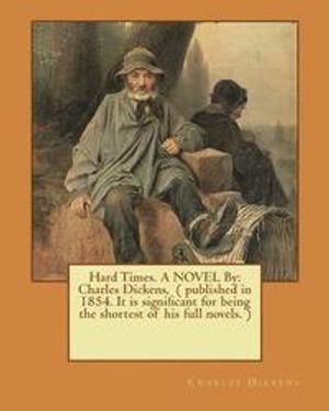 Hard Times. a Novel by: Charles Dickens, ( Published in 1854. It Is Significant for Being the Shortest of His Full Novels. )