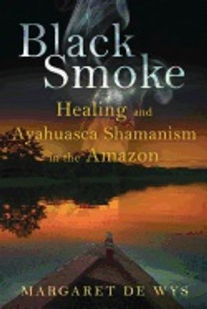 Black Smoke : Healing and Ayahuasca Shamanism in the Amazon