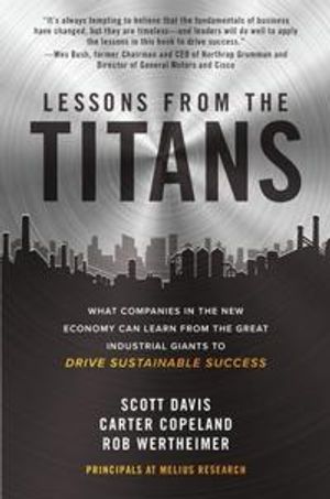 Lessons from the Titans: What Companies in the New Economy Can Learn from the Great Industrial Giants to Drive Sustainable Succe