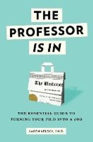 The Professor Is in: The Essential Guide to Turning Your PH.D. Into a Job