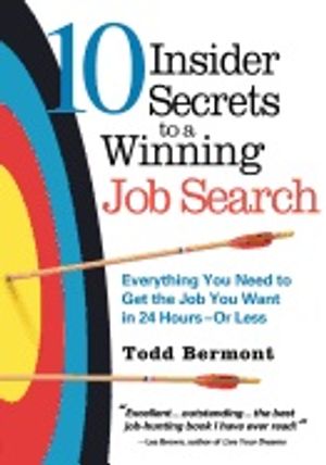 10 Insider Secrets To A Winning Job Search : Everything You need to Get the Job You Want in 24 Hours - Or Less