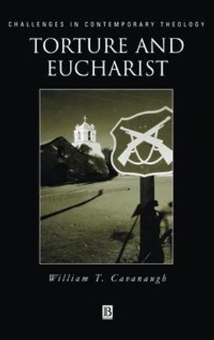 Torture and eucharist - theology, politics and the body of christ