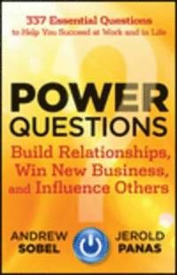 Power Questions: Build Relationships, Win New Business, and Influence Other